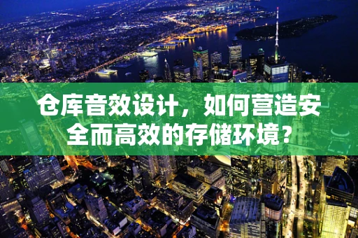 仓库音效设计，如何营造安全而高效的存储环境？