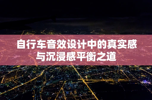 自行车音效设计中的真实感与沉浸感平衡之道