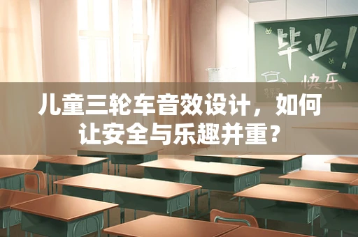 儿童三轮车音效设计，如何让安全与乐趣并重？
