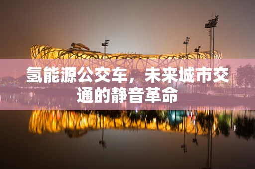 氢能源公交车，未来城市交通的静音革命