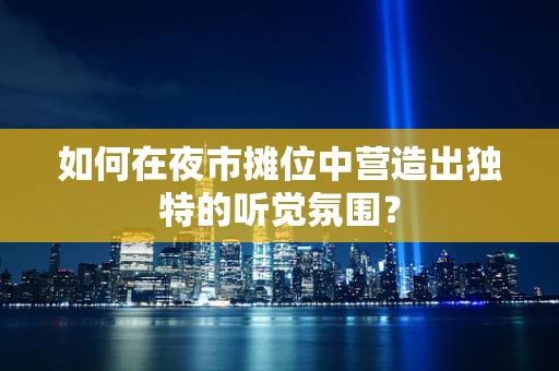 如何在夜市摊位中营造出独特的听觉氛围？