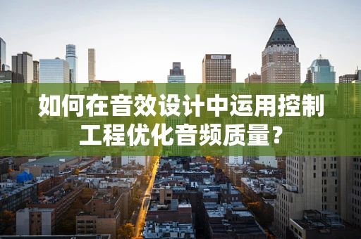 如何在音效设计中运用控制工程优化音频质量？