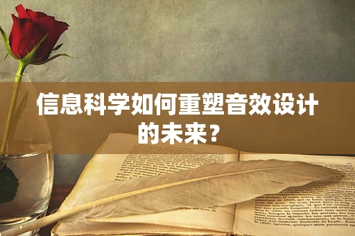 信息科学如何重塑音效设计的未来？