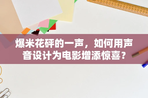 爆米花砰的一声，如何用声音设计为电影增添惊喜？
