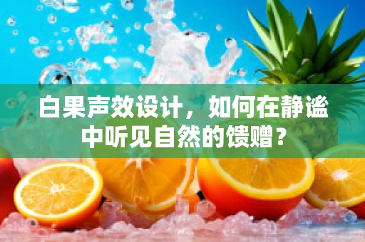 白果声效设计，如何在静谧中听见自然的馈赠？