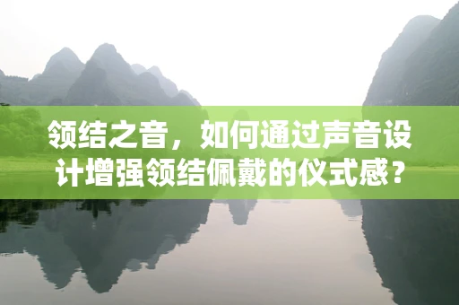 领结之音，如何通过声音设计增强领结佩戴的仪式感？