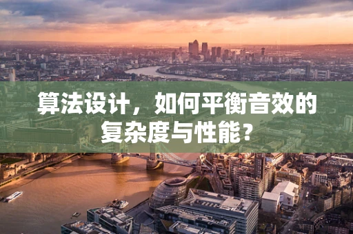 算法设计，如何平衡音效的复杂度与性能？