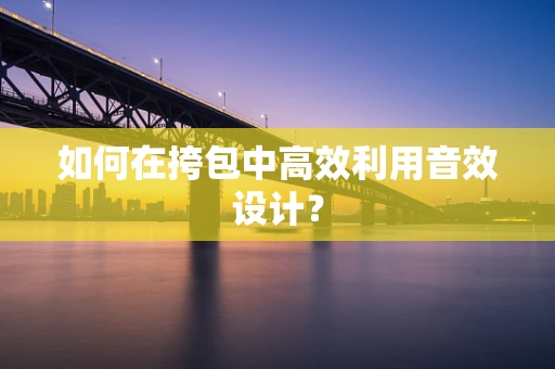 如何在挎包中高效利用音效设计？
