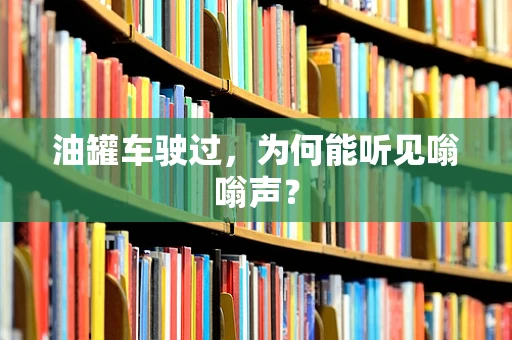 油罐车驶过，为何能听见嗡嗡声？