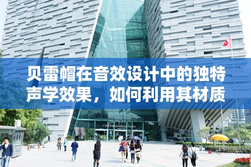 贝雷帽在音效设计中的独特声学效果，如何利用其材质特性增强环境氛围？