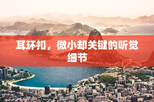 耳环扣，微小却关键的听觉细节