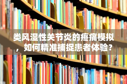 类风湿性关节炎的疼痛模拟，如何精准捕捉患者体验？