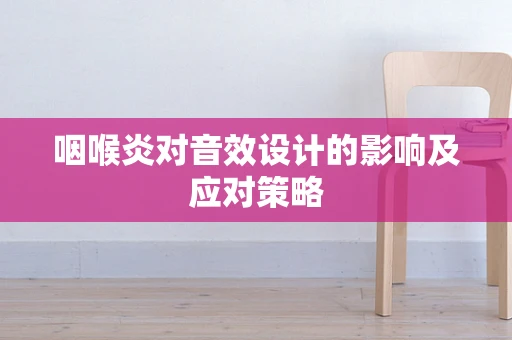 咽喉炎对音效设计的影响及应对策略