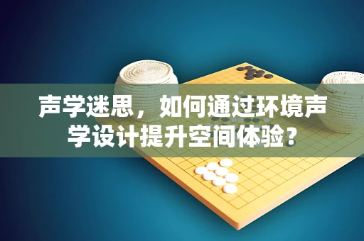 声学迷思，如何通过环境声学设计提升空间体验？