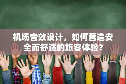 机场音效设计，如何营造安全而舒适的旅客体验？
