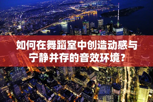 如何在舞蹈室中创造动感与宁静并存的音效环境？