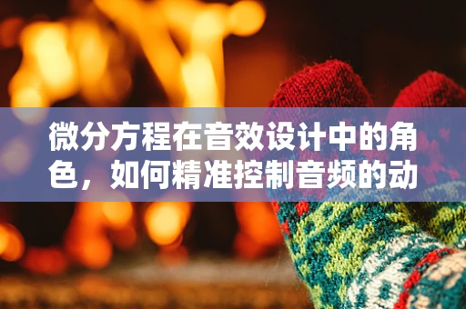 微分方程在音效设计中的角色，如何精准控制音频的动态变化？