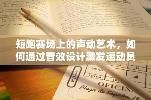 短跑赛场上的声动艺术，如何通过音效设计激发运动员潜能？