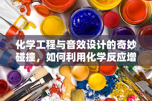化学工程与音效设计的奇妙碰撞，如何利用化学反应增强音效体验？