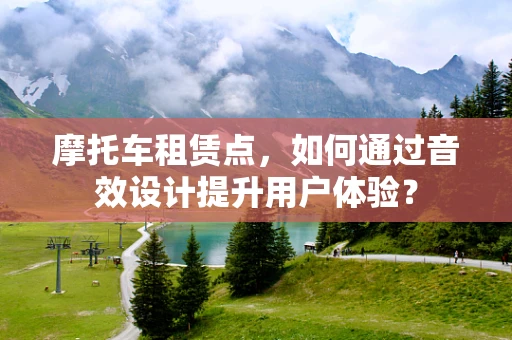 摩托车租赁点，如何通过音效设计提升用户体验？