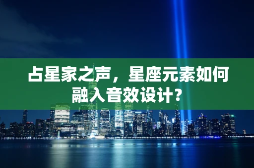 占星家之声，星座元素如何融入音效设计？