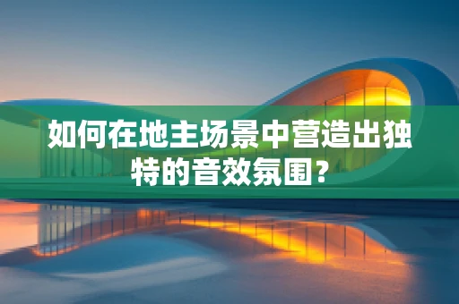 如何在地主场景中营造出独特的音效氛围？