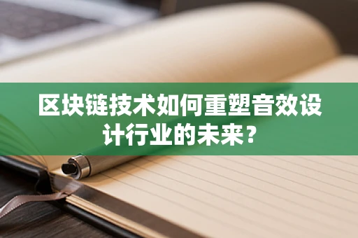 区块链技术如何重塑音效设计行业的未来？