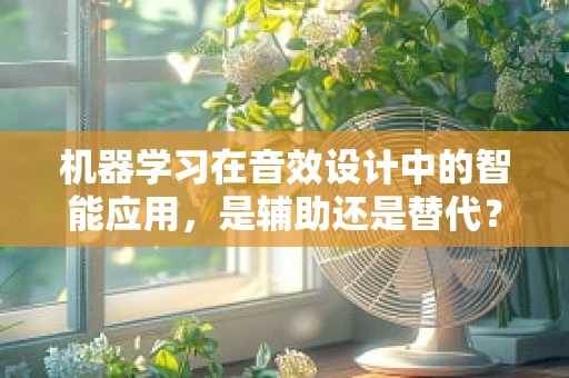 机器学习在音效设计中的智能应用，是辅助还是替代？