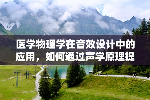 医学物理学在音效设计中的应用，如何通过声学原理提升医疗环境体验？