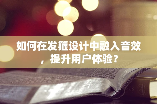 如何在发箍设计中融入音效，提升用户体验？