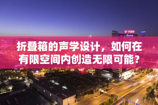 折叠箱的声学设计，如何在有限空间内创造无限可能？