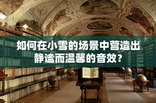 如何在小雪的场景中营造出静谧而温馨的音效？