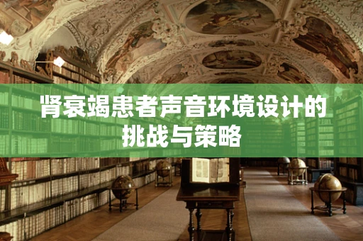 肾衰竭患者声音环境设计的挑战与策略