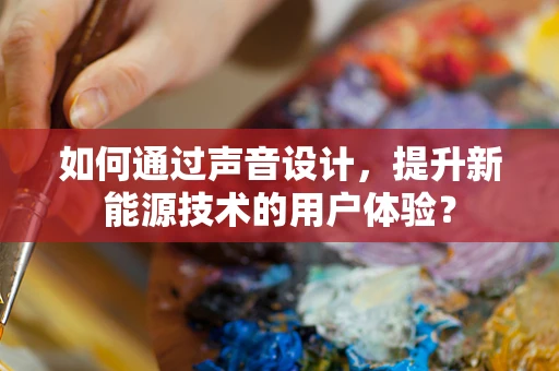 如何通过声音设计，提升新能源技术的用户体验？