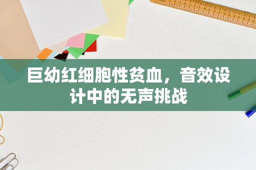 巨幼红细胞性贫血，音效设计中的无声挑战