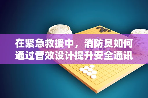 在紧急救援中，消防员如何通过音效设计提升安全通讯？