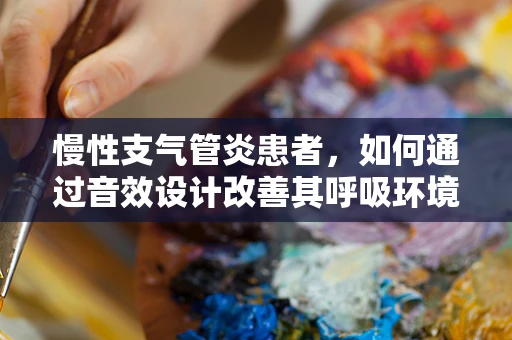 慢性支气管炎患者，如何通过音效设计改善其呼吸环境？