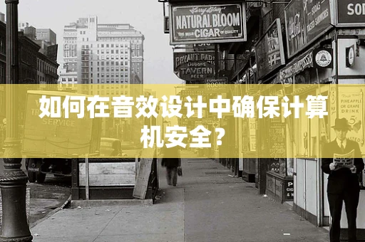 如何在音效设计中确保计算机安全？