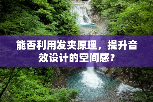 能否利用发夹原理，提升音效设计的空间感？