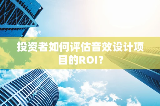 投资者如何评估音效设计项目的ROI？