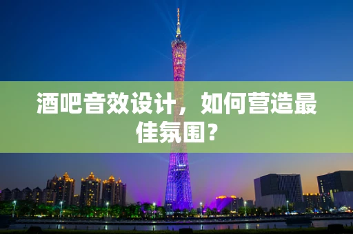 酒吧音效设计，如何营造最佳氛围？