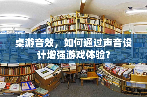 桌游音效，如何通过声音设计增强游戏体验？