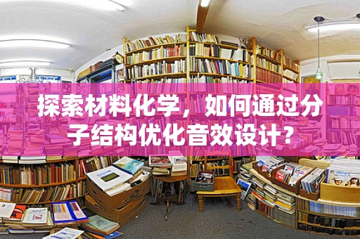 探索材料化学，如何通过分子结构优化音效设计？