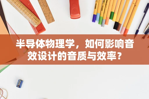 半导体物理学，如何影响音效设计的音质与效率？