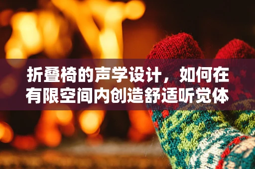 折叠椅的声学设计，如何在有限空间内创造舒适听觉体验？