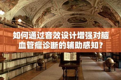 如何通过音效设计增强对脑血管瘤诊断的辅助感知？