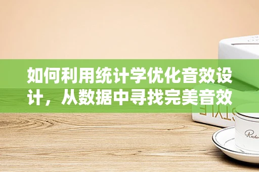 如何利用统计学优化音效设计，从数据中寻找完美音效？