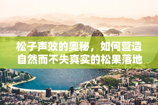 松子声效的奥秘，如何营造自然而不失真实的松果落地音效？