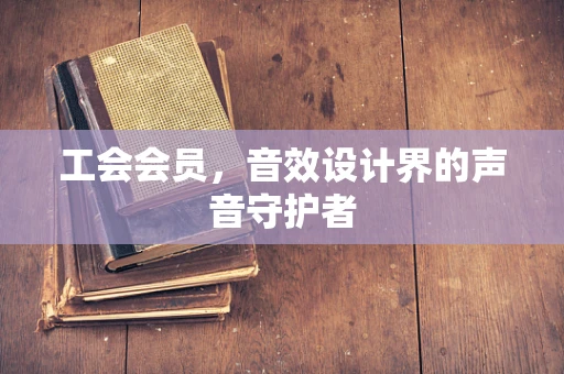 工会会员，音效设计界的声音守护者