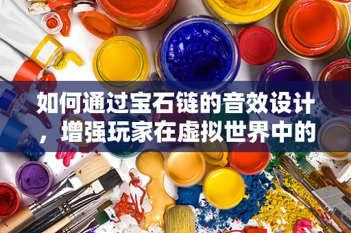 如何通过宝石链的音效设计，增强玩家在虚拟世界中的探索体验？